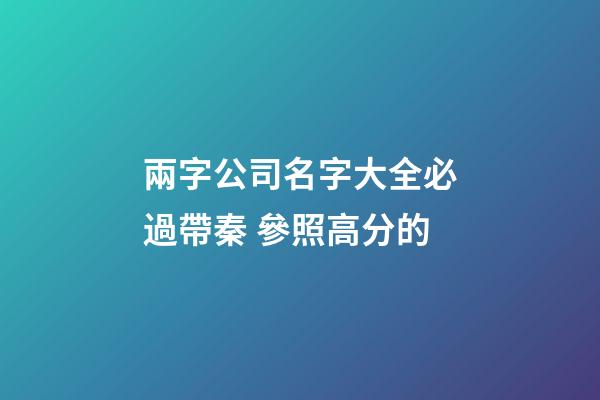 兩字公司名字大全必過帶秦 參照高分的-第1張-公司起名-玄機派